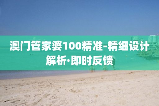 澳門管家婆100精準-精細設計解析·即時反饋
