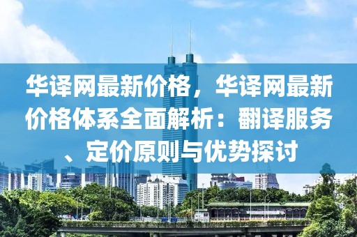 華譯網(wǎng)最新價(jià)格，華譯網(wǎng)最新價(jià)格體系全面解析：翻譯服務(wù)、定價(jià)原則與優(yōu)勢探討