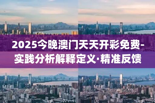 2025今晚澳門天天開彩免費(fèi)-實(shí)踐分析解釋定義·精準(zhǔn)反饋