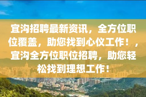 宜溝招聘最新資訊，全方位職位覆蓋，助您找到心儀工作！，宜溝全方位職位招聘，助您輕松找到理想工作！