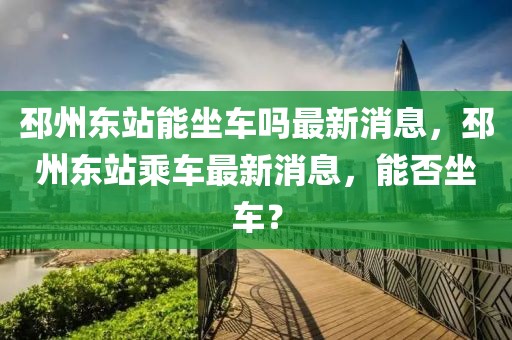 邳州東站能坐車嗎最新消息，邳州東站乘車最新消息，能否坐車？
