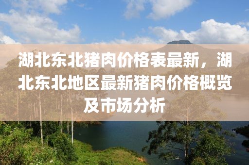 湖北東北豬肉價格表最新，湖北東北地區(qū)最新豬肉價格概覽及市場分析