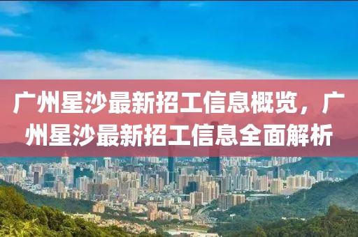 廣州星沙最新招工信息概覽，廣州星沙最新招工信息全面解析