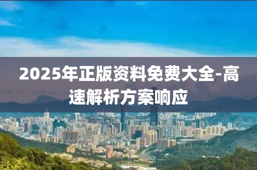 2025年正版資料免費(fèi)大全-高速解析方案響應(yīng)