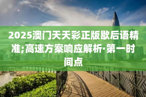 2025澳門天天彩正版歇后語精準(zhǔn);高速方案響應(yīng)解析·第一時間點