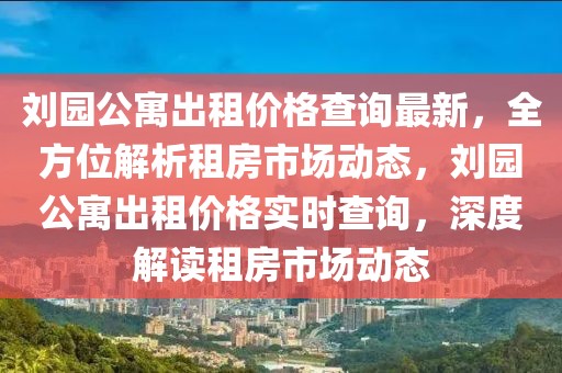 劉園公寓出租價格查詢最新，全方位解析租房市場動態(tài)，劉園公寓出租價格實時查詢，深度解讀租房市場動態(tài)