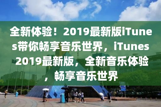 全新體驗！2019最新版iTunes帶你暢享音樂世界，iTunes 2019最新版，全新音樂體驗，暢享音樂世界