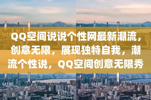 QQ空間說說個性網(wǎng)最新潮流，創(chuàng)意無限，展現(xiàn)獨特自我，潮流個性說，QQ空間創(chuàng)意無限秀