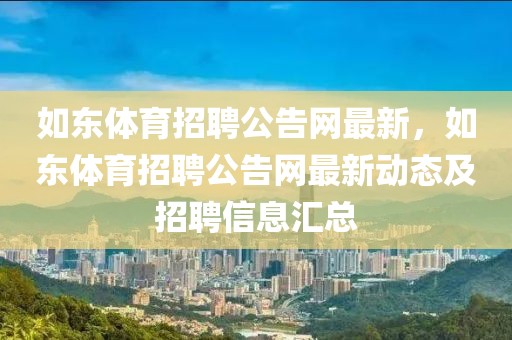如東體育招聘公告網(wǎng)最新，如東體育招聘公告網(wǎng)最新動態(tài)及招聘信息匯總