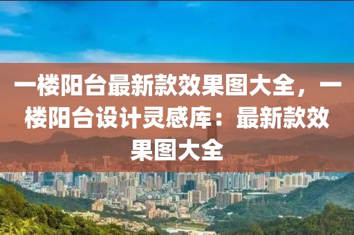 一樓陽臺最新款效果圖大全，一樓陽臺設(shè)計靈感庫：最新款效果圖大全