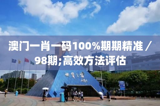 澳門一肖一碼100%期期精準／98期;高效方法評估