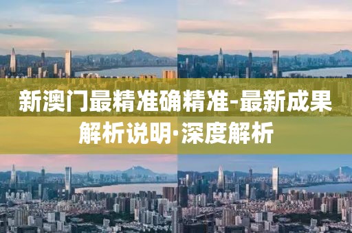 新澳門最精準(zhǔn)確精準(zhǔn)-最新成果解析說明·深度解析