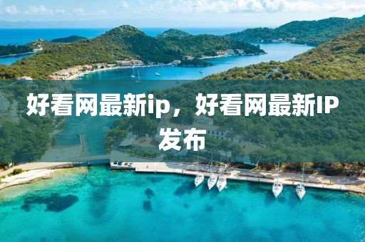 好看網(wǎng)最新ip，好看網(wǎng)最新IP發(fā)布