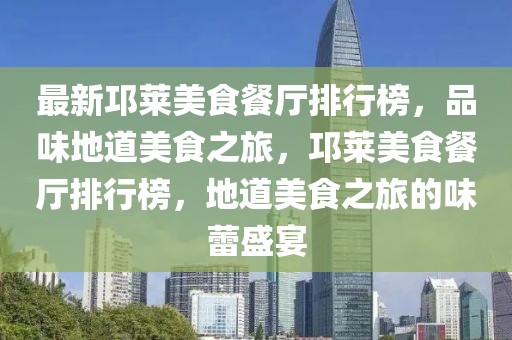 最新邛萊美食餐廳排行榜，品味地道美食之旅，邛萊美食餐廳排行榜，地道美食之旅的味蕾盛宴