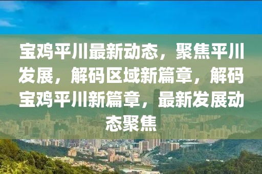 寶雞平川最新動態(tài)，聚焦平川發(fā)展，解碼區(qū)域新篇章，解碼寶雞平川新篇章，最新發(fā)展動態(tài)聚焦