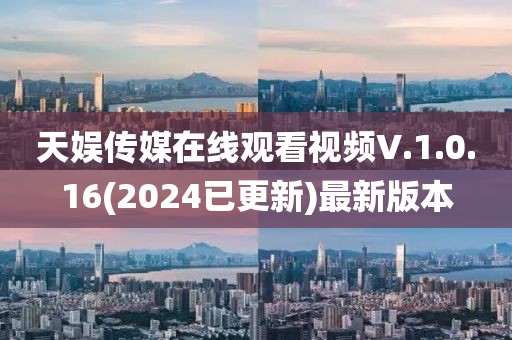 天娛傳媒在線觀看視頻V.1.0.16(2024已更新)最新版本