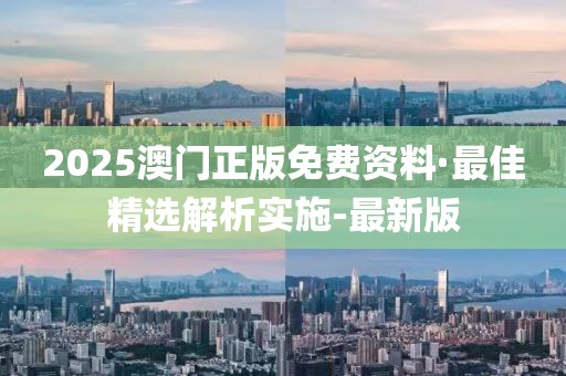 2025澳門正版免費(fèi)資料·最佳精選解析實(shí)施-最新版