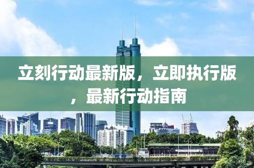 立刻行動最新版，立即執(zhí)行版，最新行動指南