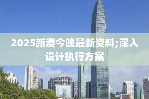 2025新澳今晚最新資料;深入設計執(zhí)行方案