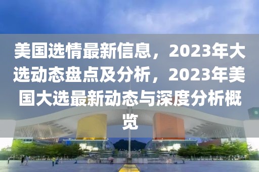 美國選情最新信息，2023年大選動態(tài)盤點及分析，2023年美國大選最新動態(tài)與深度分析概覽