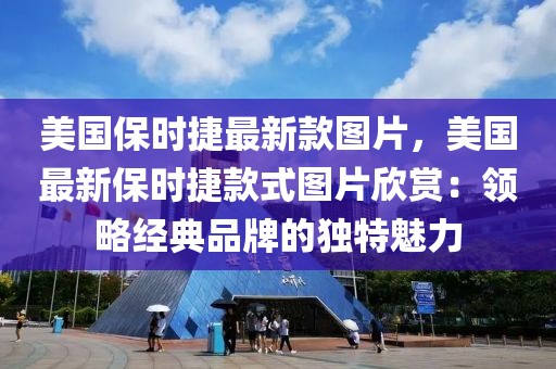美國保時捷最新款圖片，美國最新保時捷款式圖片欣賞：領(lǐng)略經(jīng)典品牌的獨特魅力