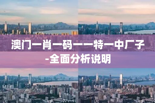 澳門一肖一碼一一特一中廠子-全面分析說明