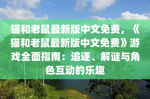 貓和老鼠最新版中文免費(fèi)，《貓和老鼠最新版中文免費(fèi)》游戲全面指南：追逐、解謎與角色互動(dòng)的樂趣