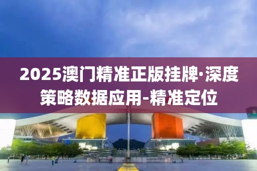 2025澳門精準(zhǔn)正版掛牌·深度策略數(shù)據(jù)應(yīng)用-精準(zhǔn)定位