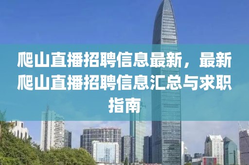 爬山直播招聘信息最新，最新爬山直播招聘信息匯總與求職指南