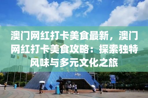 澳門(mén)網(wǎng)紅打卡美食最新，澳門(mén)網(wǎng)紅打卡美食攻略：探索獨(dú)特風(fēng)味與多元文化之旅