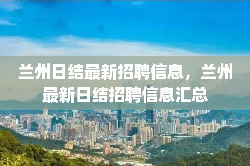 蘭州日結(jié)最新招聘信息，蘭州最新日結(jié)招聘信息匯總