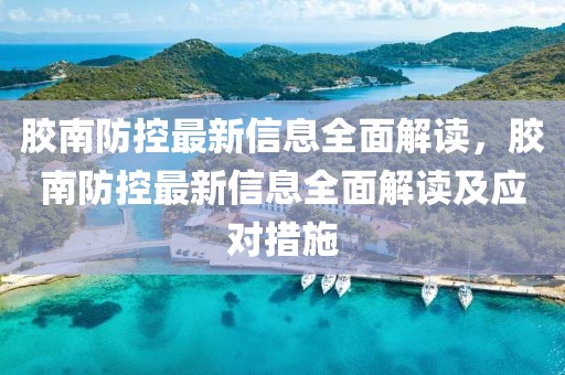 膠南防控最新信息全面解讀，膠南防控最新信息全面解讀及應(yīng)對措施