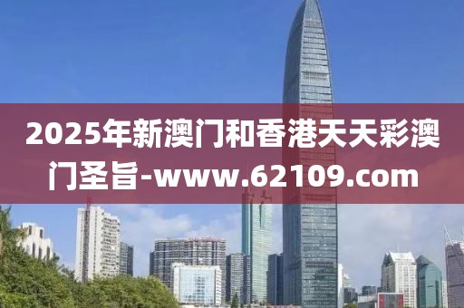 2025年新澳門和香港天天彩澳門圣旨-www.62109.com