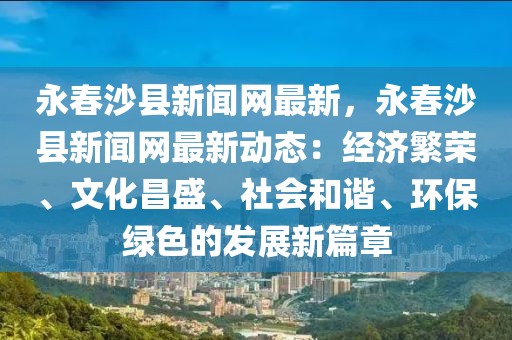 永春沙縣新聞網(wǎng)最新，永春沙縣新聞網(wǎng)最新動(dòng)態(tài)：經(jīng)濟(jì)繁榮、文化昌盛、社會(huì)和諧、環(huán)保綠色的發(fā)展新篇章
