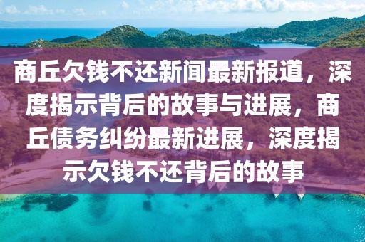 商丘欠錢(qián)不還新聞最新報(bào)道，深度揭示背后的故事與進(jìn)展，商丘債務(wù)糾紛最新進(jìn)展，深度揭示欠錢(qián)不還背后的故事