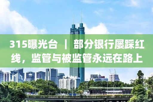 315曝光臺 ｜ 部分銀行屢踩紅線，監(jiān)管與被監(jiān)管永遠在路上