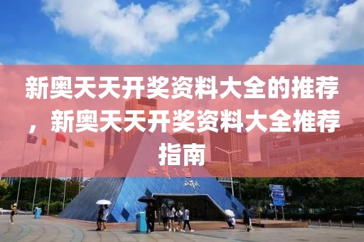 新奧天天開獎資料大全的推薦，新奧天天開獎資料大全推薦指南