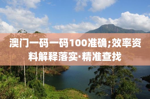 澳門一碼一碼100準(zhǔn)確;效率資料解釋落實(shí)·精準(zhǔn)查找