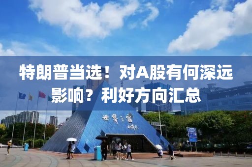 特朗普當(dāng)選！對A股有何深遠(yuǎn)影響？利好方向匯總