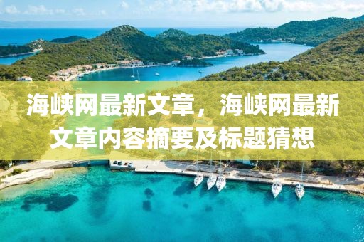 海峽網(wǎng)最新文章，海峽網(wǎng)最新文章內容摘要及標題猜想