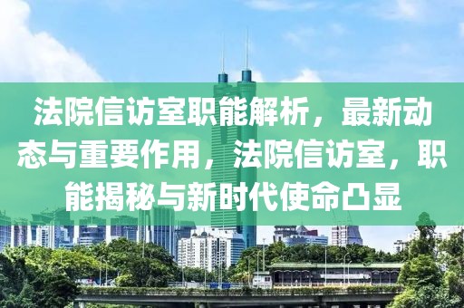 法院信訪室職能解析，最新動態(tài)與重要作用，法院信訪室，職能揭秘與新時代使命凸顯