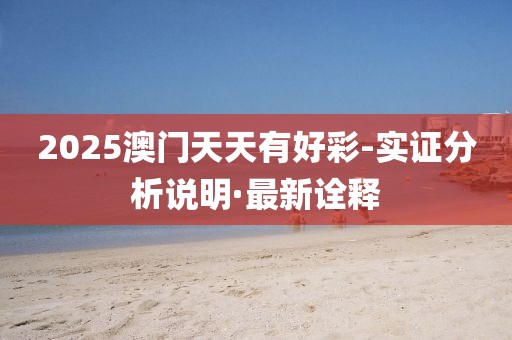 2025澳門天天有好彩-實證分析說明·最新詮釋