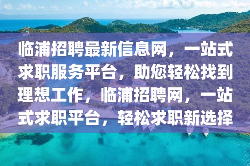 臨浦招聘最新信息網，一站式求職服務平臺，助您輕松找到理想工作，臨浦招聘網，一站式求職平臺，輕松求職新選擇
