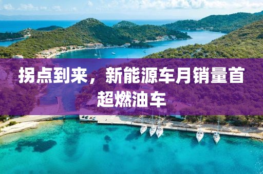 拐點(diǎn)到來(lái)，新能源車月銷量首超燃油車