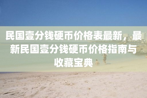 民國(guó)壹分錢硬幣價(jià)格表最新，最新民國(guó)壹分錢硬幣價(jià)格指南與收藏寶典