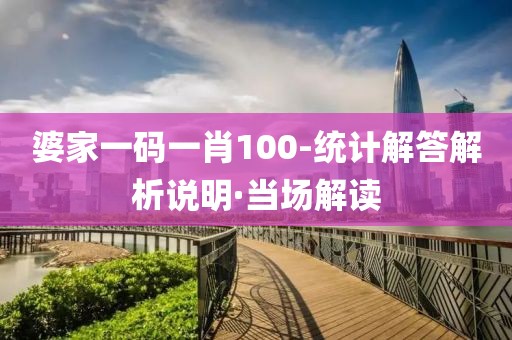 婆家一碼一肖100-統(tǒng)計解答解析說明·當(dāng)場解讀