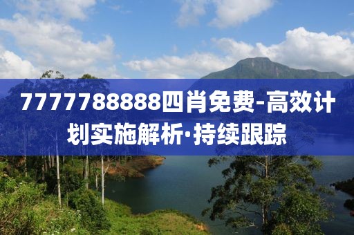 7777788888四肖免費-高效計劃實施解析·持續(xù)跟蹤