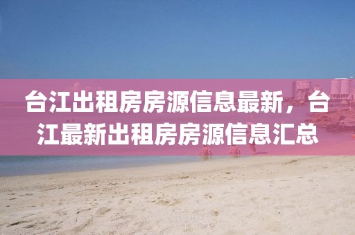 臺(tái)江出租房房源信息最新，臺(tái)江最新出租房房源信息匯總