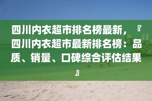 四川內(nèi)衣超市排名榜最新，『四川內(nèi)衣超市最新排名榜：品質(zhì)、銷量、口碑綜合評估結(jié)果』