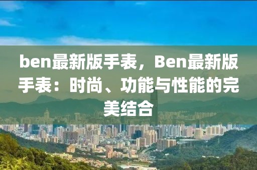 ben最新版手表，Ben最新版手表：時尚、功能與性能的完美結(jié)合